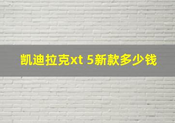 凯迪拉克xt 5新款多少钱